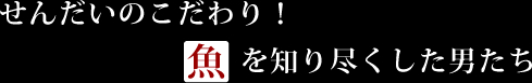 せんだいのこだわり!魚を知り尽くした男たち